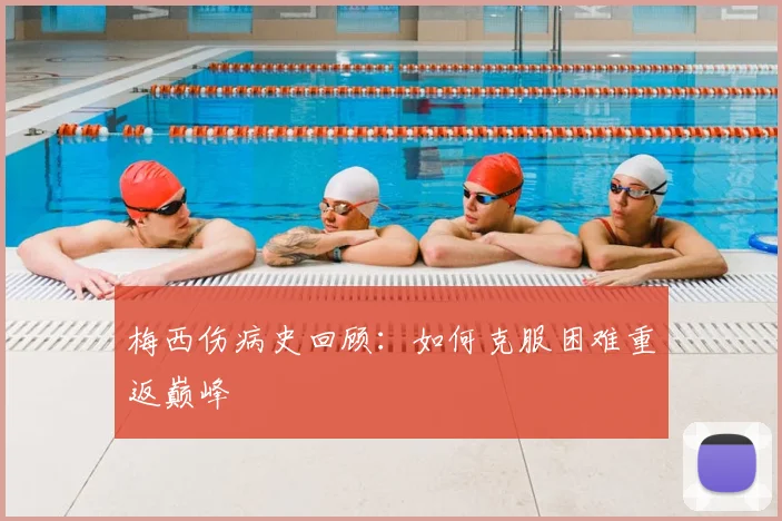梅西伤病史回顾:如何克服困难重返巅峰