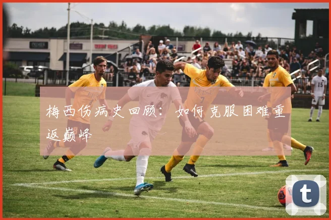 梅西伤病史回顾：如何克服困难重返巅峰