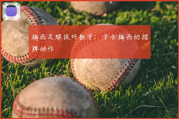 梅西足球技巧教学:学会梅西的招牌动作