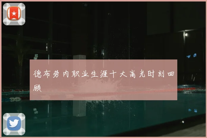 德布劳内职业生涯十大高光时刻回顾