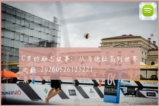 C罗的励志故事:从马德拉岛到世界之巅_20260526125221