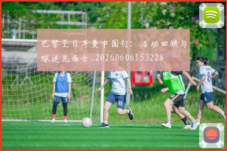 巴黎圣日耳曼中国行：活动回顾与球迷见面会_20260606153228