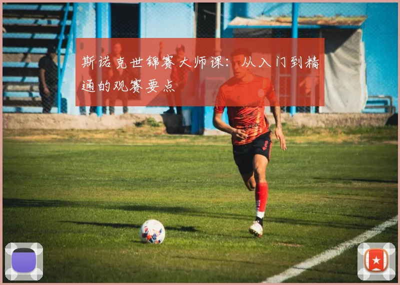 斯诺克世锦赛大师课：从入门到精通的观赛要点