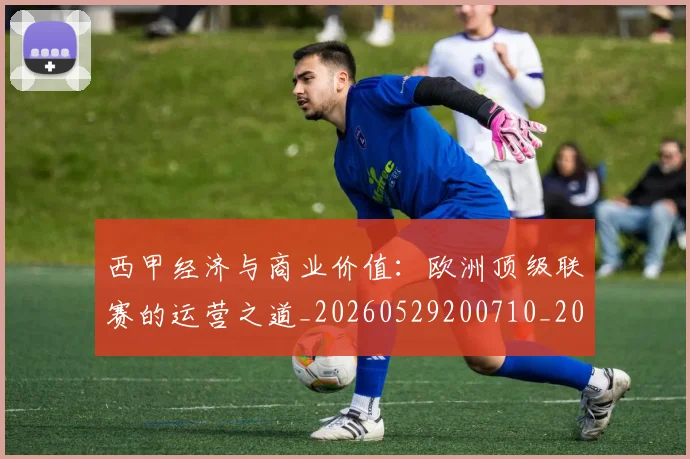西甲经济与商业价值：欧洲顶级联赛的运营之道_20260529200710_20260703181913