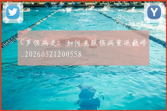 C罗伤病史:如何克服伤病重返巅峰_20260521200558