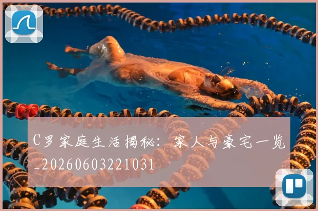 C罗家庭生活揭秘:家人与豪宅一览_20260603221031