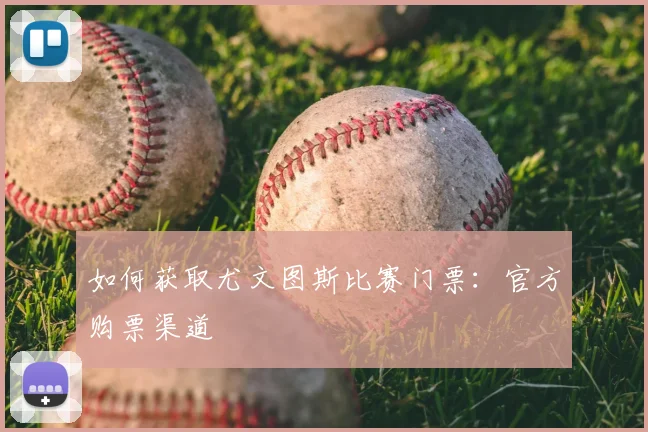 如何获取尤文图斯比赛门票:官方购票渠道