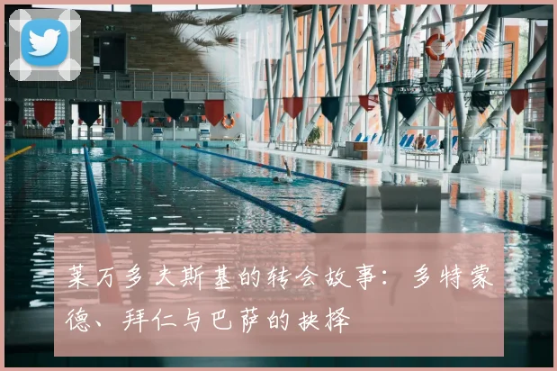 莱万多夫斯基的转会故事：多特蒙德、拜仁与巴萨的抉择