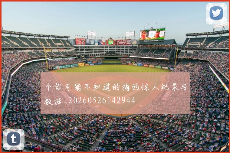个你可能不知道的梅西惊人纪录与数据_20260526142944