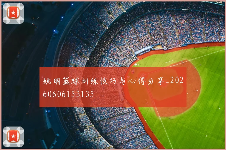 姚明篮球训练技巧与心得分享_20260606153135