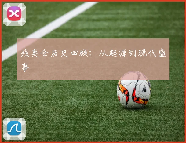 残奥会历史回顾:从起源到现代盛事