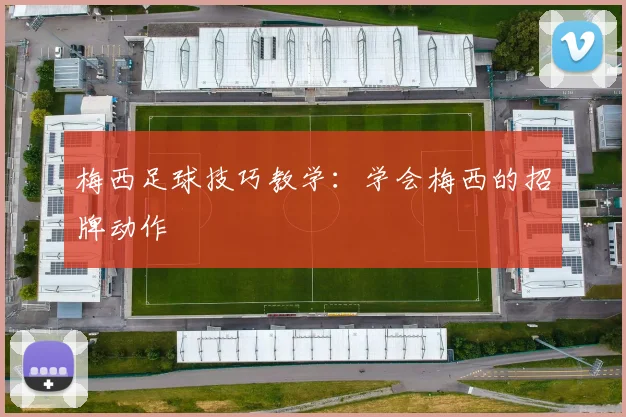 梅西足球技巧教学：学会梅西的招牌动作
