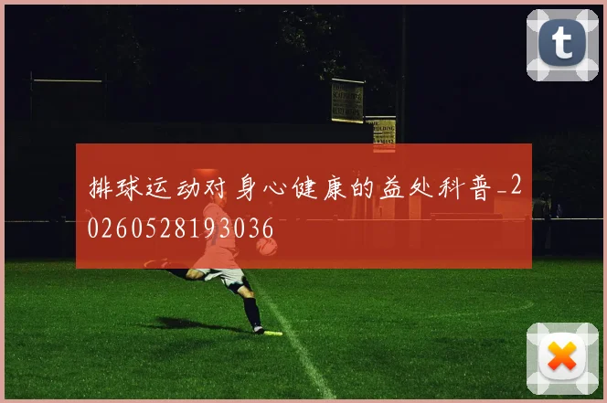 排球运动对身心健康的益处科普_20260528193036