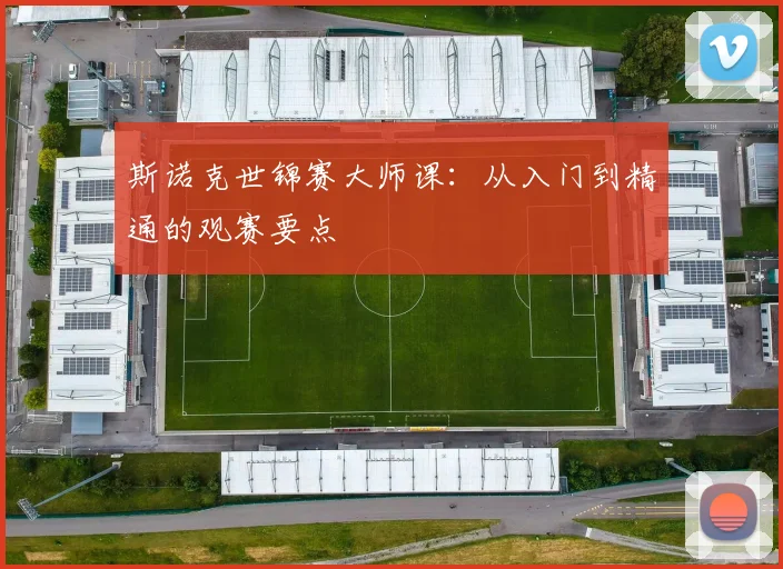 斯诺克世锦赛大师课:从入门到精通的观赛要点