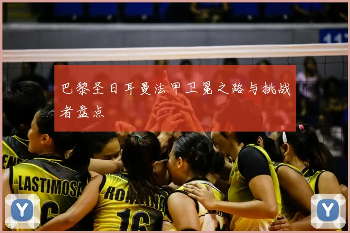 巴黎圣日耳曼法甲卫冕之路与挑战者盘点