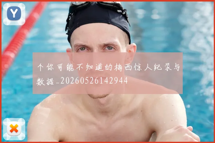 个你可能不知道的梅西惊人纪录与数据_20260526142944