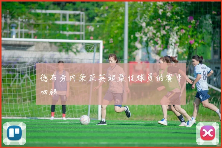 德布劳内荣获英超最佳球员的赛季回顾