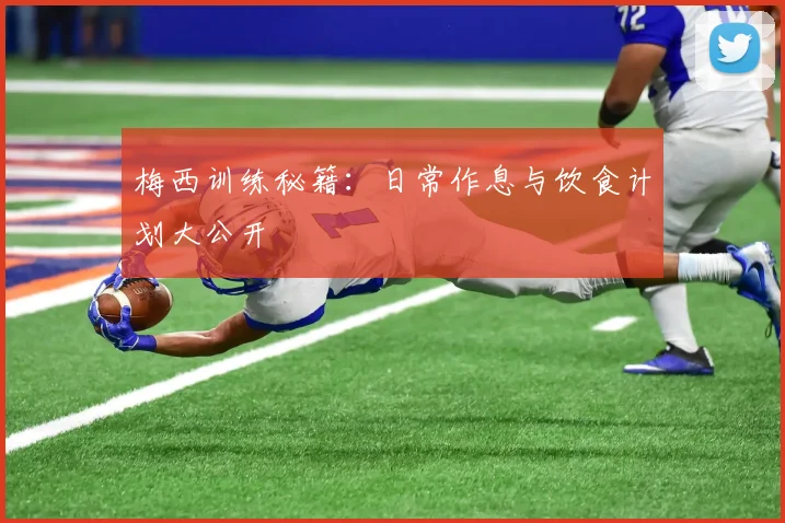 梅西训练秘籍:日常作息与饮食计划大公开