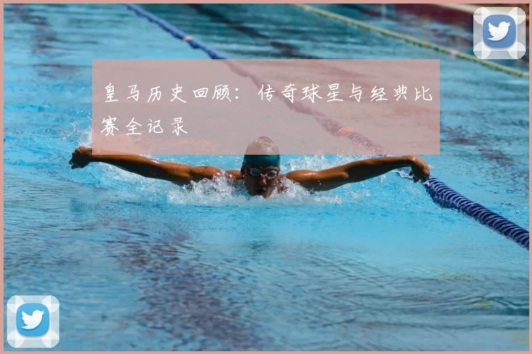 皇马历史回顾:传奇球星与经典比赛全记录