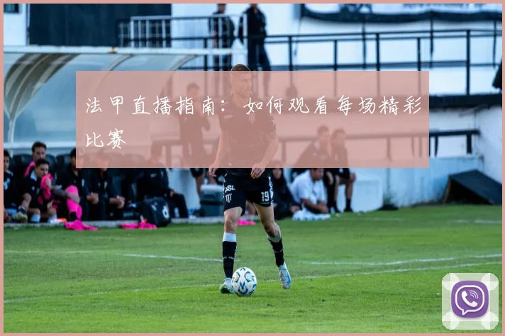 法甲直播指南:如何观看每场精彩比赛