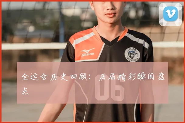 全运会历史回顾:历届精彩瞬间盘点