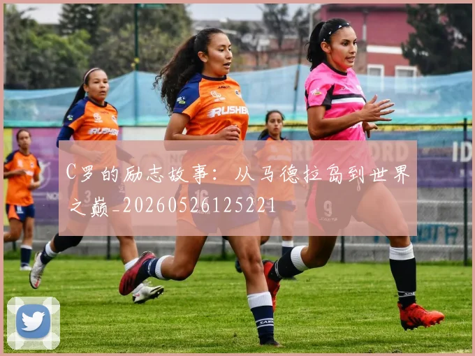 C罗的励志故事：从马德拉岛到世界之巅_20260526125221