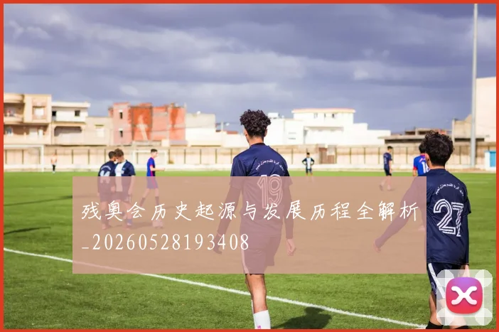 残奥会历史起源与发展历程全解析_20260528193408