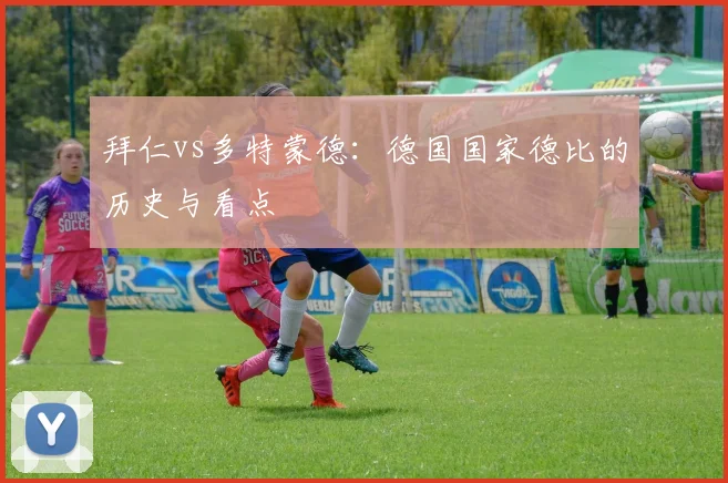 拜仁vs多特蒙德：德国国家德比的历史与看点